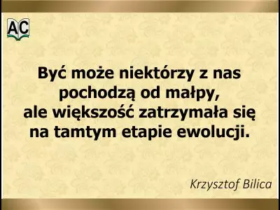 Autor: Krzysztof Bilica Niektórzy ludzie pochodzą od małpy
