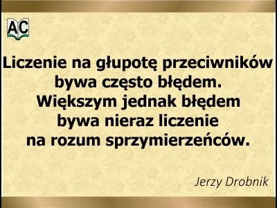 Autor: Jerzy Drobnik Nie licz na głupotę przeciwników i rozum sojuszników