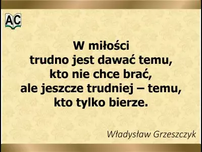 Autor: Władysław Grzeszczyk Miłość daje i odbiera