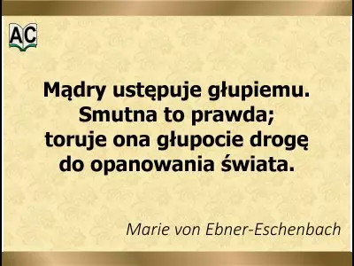 Autorka: Marie von Ebner-Eschenbach Aforyzm o mądrość i głupocie