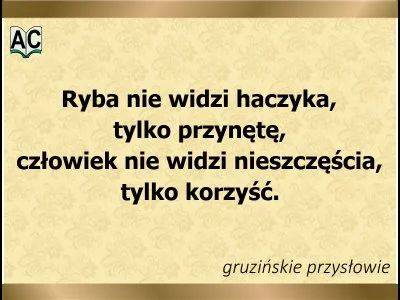 Gruzińskie przysłowie Ryba widzi przynętę, człowiek korzyści