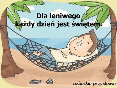uzbeckie przysłowie Dla leniwego każdy dzień jest świętem.