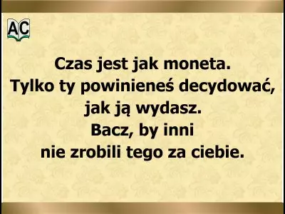 Aforyzm o czasie Czas jest jak moneta. Tylko ty powinieneś decydować, jak ją wydasz.